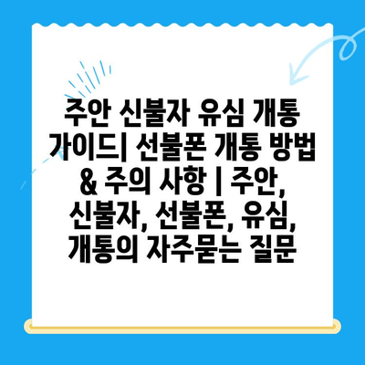 주안 신불자 유심 개통 가이드| 선불폰 개통 방법 & 주의 사항 | 주안, 신불자, 선불폰, 유심, 개통