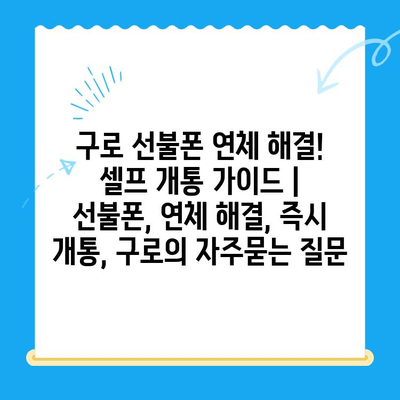 구로 선불폰 연체 해결! 셀프 개통 가이드 | 선불폰, 연체 해결, 즉시 개통, 구로