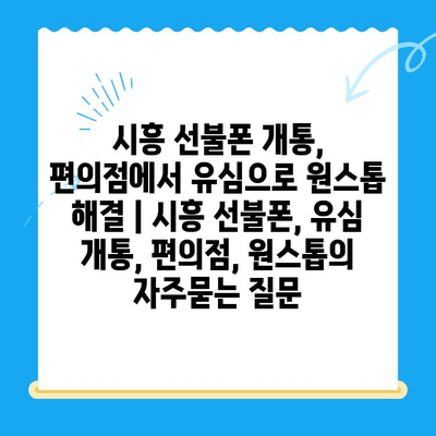 시흥 선불폰 개통, 편의점에서 유심으로 원스톱 해결 | 시흥 선불폰, 유심 개통, 편의점, 원스톱