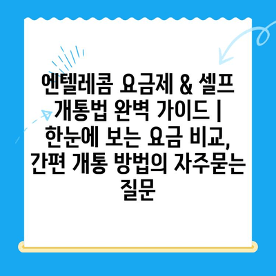 엔텔레콤 요금제 & 셀프 개통법 완벽 가이드 | 한눈에 보는 요금 비교, 간편 개통 방법