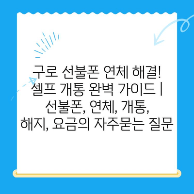 구로 선불폰 연체 해결! 셀프 개통 완벽 가이드 | 선불폰, 연체, 개통, 해지, 요금