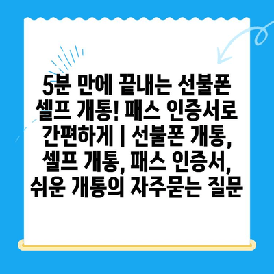 5분 만에 끝내는 선불폰 셀프 개통! 패스 인증서로 간편하게 | 선불폰 개통, 셀프 개통, 패스 인증서, 쉬운 개통