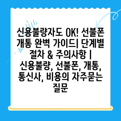 신용불량자도 OK! 선불폰 개통 완벽 가이드| 단계별 절차 & 주의사항 | 신용불량, 선불폰, 개통, 통신사, 비용