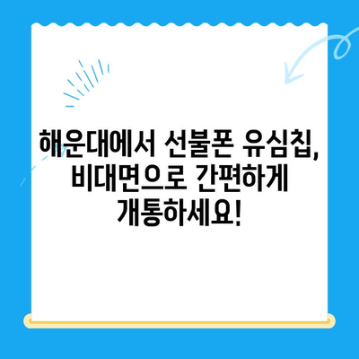 해운대 선불폰 유심칩 비대면 개통 완벽 가이드 |  빠르고 간편하게, 오늘 바로 개통하세요!