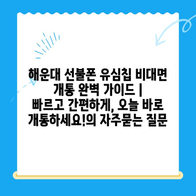해운대 선불폰 유심칩 비대면 개통 완벽 가이드 |  빠르고 간편하게, 오늘 바로 개통하세요!