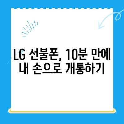 LG 선불폰 셀프 개통, 빠르고 쉽게 완벽 가이드 |  단 10분 만에 내 손으로 개통하기