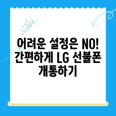 LG 선불폰 셀프 개통, 빠르고 쉽게 완벽 가이드 |  단 10분 만에 내 손으로 개통하기