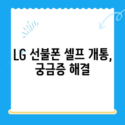 LG 선불폰 셀프 개통, 빠르고 쉽게 완벽 가이드 |  단 10분 만에 내 손으로 개통하기