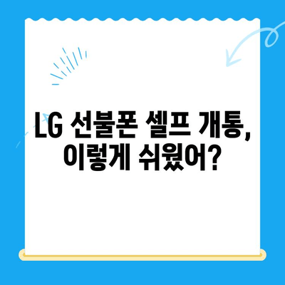 LG 선불폰 셀프 개통, 빠르고 쉽게 완벽 가이드 |  단 10분 만에 내 손으로 개통하기