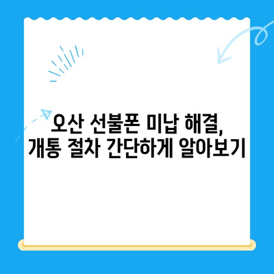 오산 선불폰 요금 미납으로 인한 핸드폰 개통 절차| 자세한 가이드 | 선불폰, 미납, 개통, 오산