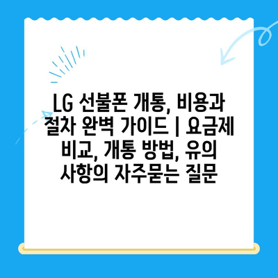 LG 선불폰 개통, 비용과 절차 완벽 가이드 | 요금제 비교, 개통 방법, 유의 사항