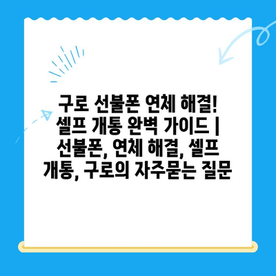 구로 선불폰 연체 해결! 셀프 개통 완벽 가이드 | 선불폰, 연체 해결, 셀프 개통, 구로
