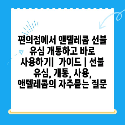 편의점에서 앤텔레콤 선불 유심 개통하고 바로 사용하기|  가이드 | 선불 유심, 개통, 사용, 앤텔레콤