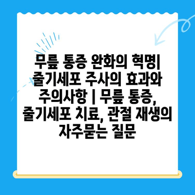 무릎 통증 완화의 혁명| 줄기세포 주사의 효과와 주의사항 | 무릎 통증, 줄기세포 치료, 관절 재생