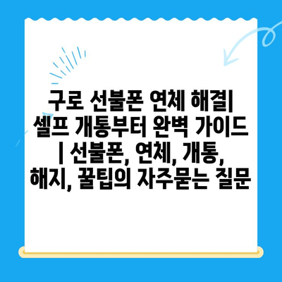 구로 선불폰 연체 해결| 셀프 개통부터 완벽 가이드 | 선불폰, 연체, 개통, 해지, 꿀팁