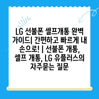 LG 선불폰 셀프개통 완벽 가이드| 간편하고 빠르게 내 손으로! | 선불폰 개통, 셀프 개통, LG 유플러스