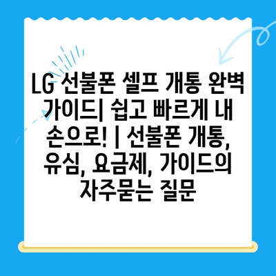 LG 선불폰 셀프 개통 완벽 가이드| 쉽고 빠르게 내 손으로! | 선불폰 개통, 유심, 요금제, 가이드