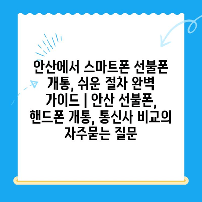 안산에서 스마트폰 선불폰 개통, 쉬운 절차 완벽 가이드 | 안산 선불폰, 핸드폰 개통, 통신사 비교