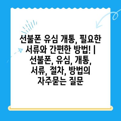 선불폰 유심 개통, 필요한 서류와 간편한 방법! | 선불폰, 유심, 개통, 서류, 절차, 방법