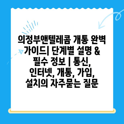의정부앤텔레콤 개통 완벽 가이드| 단계별 설명 & 필수 정보 | 통신, 인터넷, 개통, 가입, 설치