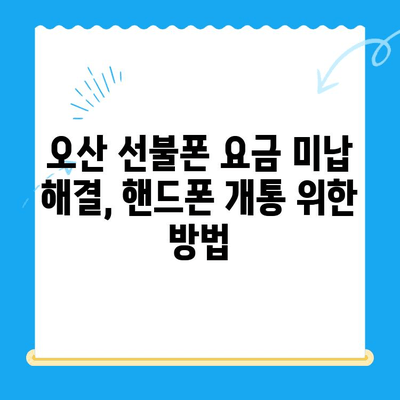 오산 선불폰 요금 미납에도 핸드폰 개통 가능할까요? | 오산 선불폰, 요금 미납, 핸드폰 개통, 해결 방안