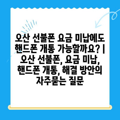 오산 선불폰 요금 미납에도 핸드폰 개통 가능할까요? | 오산 선불폰, 요금 미납, 핸드폰 개통, 해결 방안