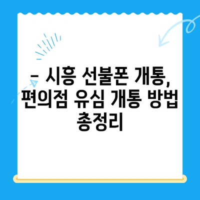 시흥 선불폰 개통, 편의점 유심으로 빠르고 간편하게 해결하세요! | 시흥 선불폰 개통, 편의점, 유심, 개통 방법, 꿀팁