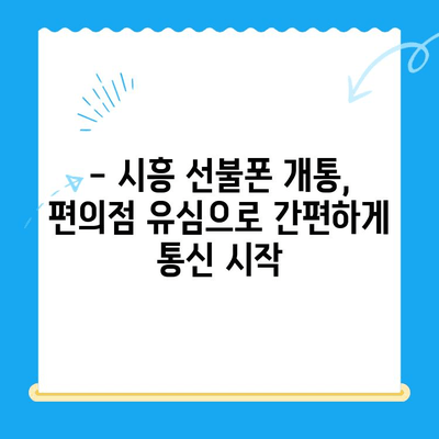 시흥 선불폰 개통, 편의점 유심으로 빠르고 간편하게 해결하세요! | 시흥 선불폰 개통, 편의점, 유심, 개통 방법, 꿀팁