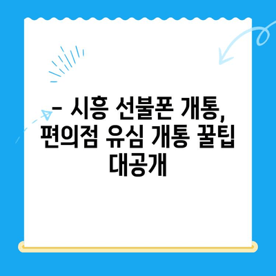 시흥 선불폰 개통, 편의점 유심으로 빠르고 간편하게 해결하세요! | 시흥 선불폰 개통, 편의점, 유심, 개통 방법, 꿀팁