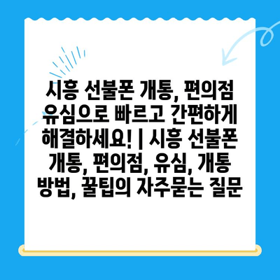 시흥 선불폰 개통, 편의점 유심으로 빠르고 간편하게 해결하세요! | 시흥 선불폰 개통, 편의점, 유심, 개통 방법, 꿀팁