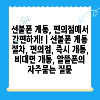 선불폰 개통, 편의점에서 간편하게! | 선불폰 개통 절차, 편의점, 즉시 개통, 비대면 개통, 알뜰폰