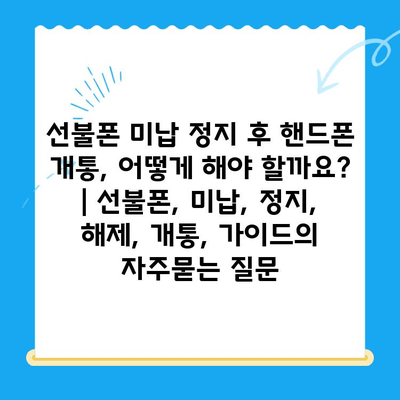 선불폰 미납 정지 후 핸드폰 개통, 어떻게 해야 할까요? | 선불폰, 미납, 정지, 해제, 개통, 가이드