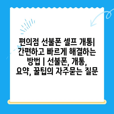 편의점 선불폰 셀프 개통| 간편하고 빠르게 해결하는 방법 | 선불폰, 개통, 요약, 꿀팁