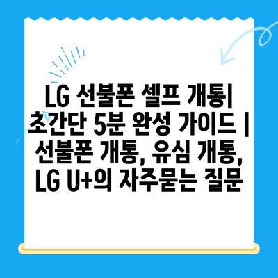 LG 선불폰 셀프 개통| 초간단 5분 완성 가이드 |  선불폰 개통, 유심 개통,  LG U+