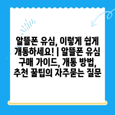 알뜰폰 유심, 이렇게 쉽게 개통하세요! | 알뜰폰 유심 구매 가이드, 개통 방법, 추천 꿀팁