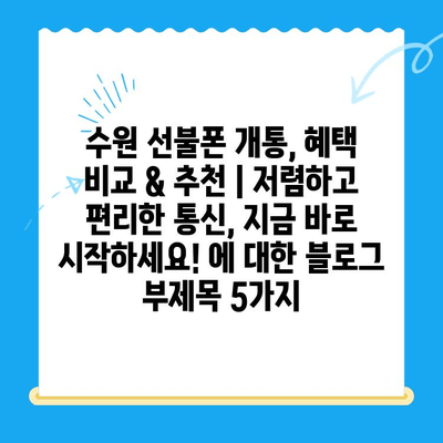 수원 선불폰 개통, 혜택 비교 & 추천 | 저렴하고 편리한 통신, 지금 바로 시작하세요!