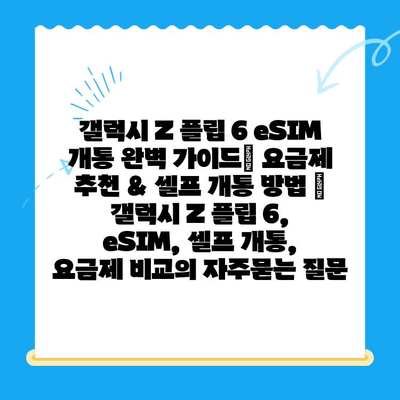 갤럭시 Z 플립 6 eSIM 개통 완벽 가이드| 요금제 추천 & 셀프 개통 방법 | 갤럭시 Z 플립 6, eSIM, 셀프 개통, 요금제 비교