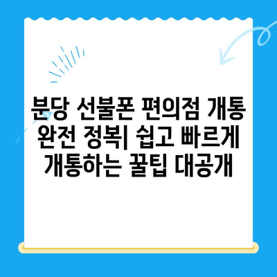 분당 선불폰 편의점 개통 완전 정복| 쉽고 빠르게 개통하는 꿀팁 대공개 | 선불폰, 편의점, 개통, 분당, 꿀팁