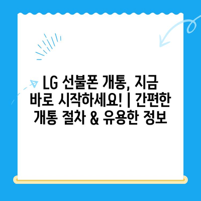 LG 선불폰 개통, 지금 바로 시작하세요! | 간편한 개통 절차 & 유용한 정보