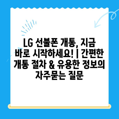 LG 선불폰 개통, 지금 바로 시작하세요! | 간편한 개통 절차 & 유용한 정보