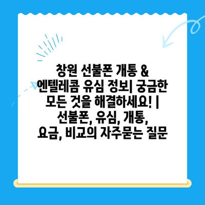 창원 선불폰 개통 & 엔텔레콤 유심 정보| 궁금한 모든 것을 해결하세요! | 선불폰, 유심, 개통, 요금, 비교