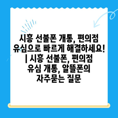 시흥 선불폰 개통, 편의점 유심으로 빠르게 해결하세요! | 시흥 선불폰, 편의점 유심 개통, 알뜰폰