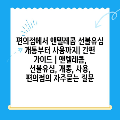 편의점에서 앤텔레콤 선불유심 개통부터 사용까지| 간편 가이드 | 앤텔레콤, 선불유심, 개통, 사용, 편의점