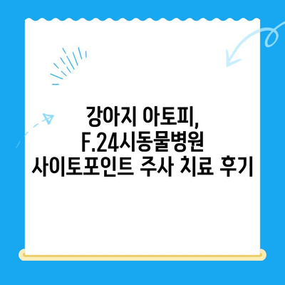 강아지 아토피 피부염, F.24시동물병원 사이토포인트 주사 치료 후기| 효과와 주의사항 | 아토피, 피부염, 강아지, 동물병원, 사이토포인트