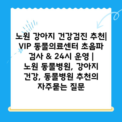 노원 강아지 건강검진 추천| VIP 동물의료센터 초음파 검사 & 24시 운영 | 노원 동물병원, 강아지 건강, 동물병원 추천