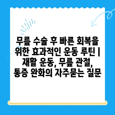 무릎 수술 후 빠른 회복을 위한 효과적인 운동 루틴 | 재활 운동, 무릎 관절, 통증 완화