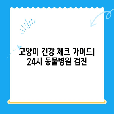 고양이 건강 체크| 24시 동물병원 검진 가이드 | 고양이 건강, 건강 검진, 동물병원, 24시 진료