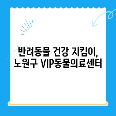 노원구 VIP동물의료센터| 강아지 건강검진 & 초음파 전문, 24시간 응급진료 가능 | 반려동물 건강, 안전, 신뢰