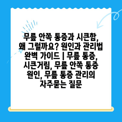 무릎 안쪽 통증과 시큰함, 왜 그럴까요? 원인과 관리법 완벽 가이드 | 무릎 통증, 시큰거림, 무릎 안쪽 통증 원인, 무릎 통증 관리