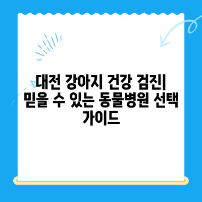 대전 강아지 건강 검진| 믿을 수 있는 동물병원 찾는 방법 | 강아지 건강, 예방 접종, 건강 검진, 대전 동물병원 추천